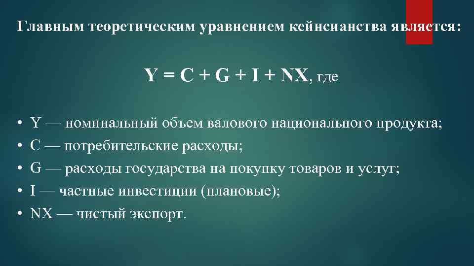 Главным теоретическим уравнением кейнсианства является: Y = C + G + I + NX,