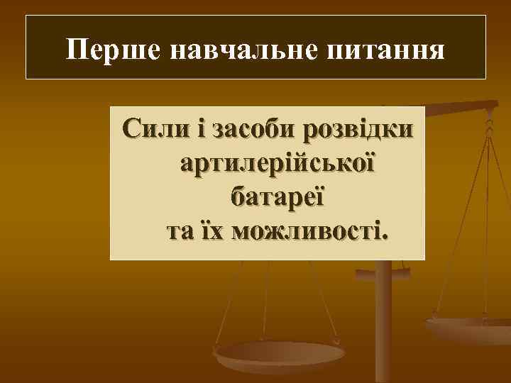 Перше навчальне питання Сили і засоби розвідки артилерійської батареї та їх можливості. 