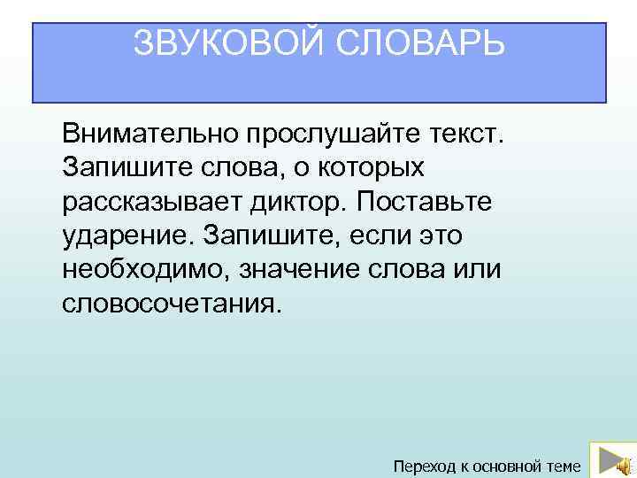 ЗВУКОВОЙ СЛОВАРЬ Внимательно прослушайте текст. Запишите слова, о которых рассказывает диктор. Поставьте ударение. Запишите,