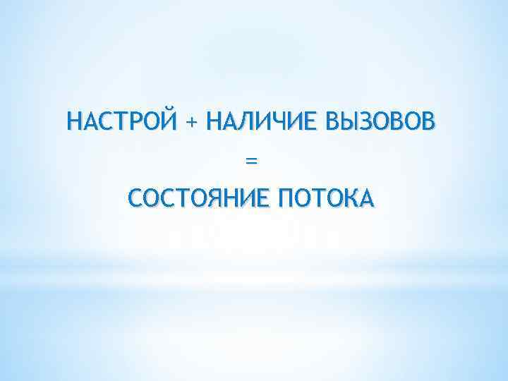 НАСТРОЙ + НАЛИЧИЕ ВЫЗОВОВ = СОСТОЯНИЕ ПОТОКА 