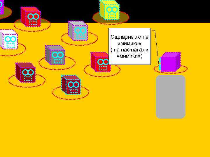 Ощларне ло пе «мимики» ( на нас напали «мимики» ) 