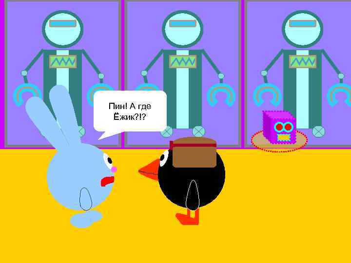 Пин! А где Ёжик? !? 