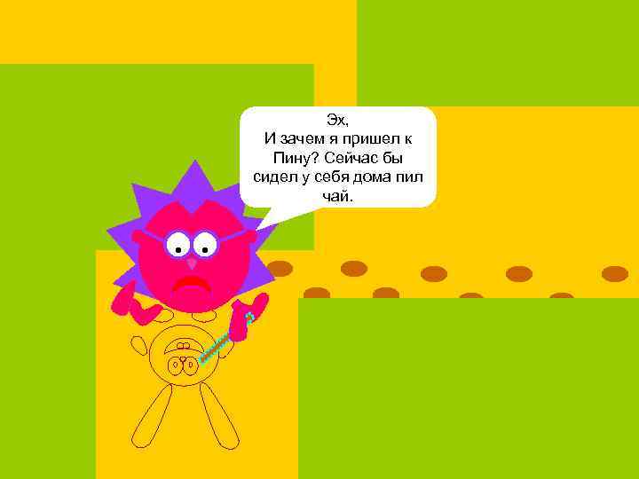 Эх, И зачем я пришел к Пину? Сейчас бы сидел у себя дома пил