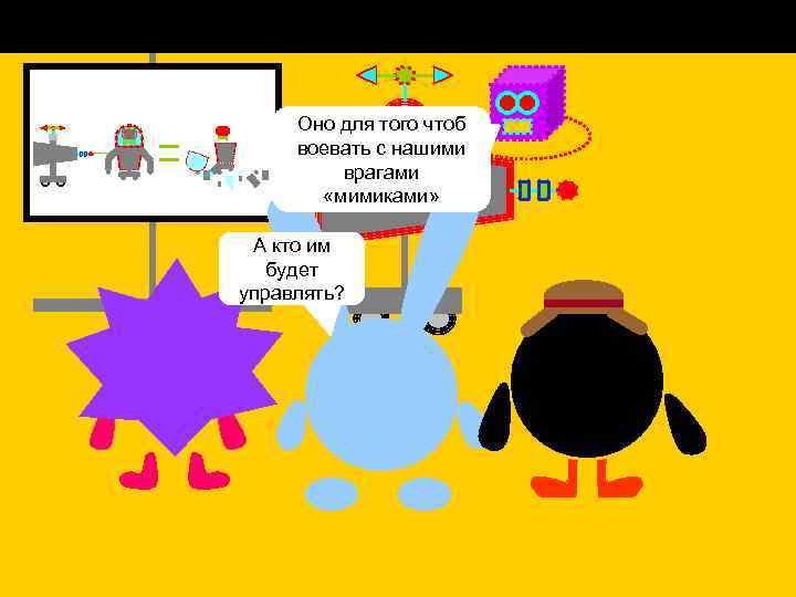 Оно для того чтоб Земляне! воевать с нашими Выврагами видите супер-оружие «мимиками» А кто