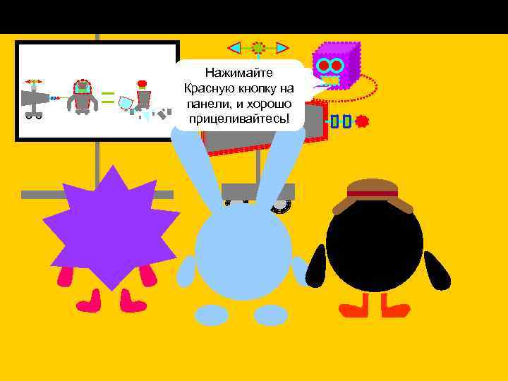 Нажимайте Очень Красную кнопку на просто. панели, и хорошо прицеливайтесь! 