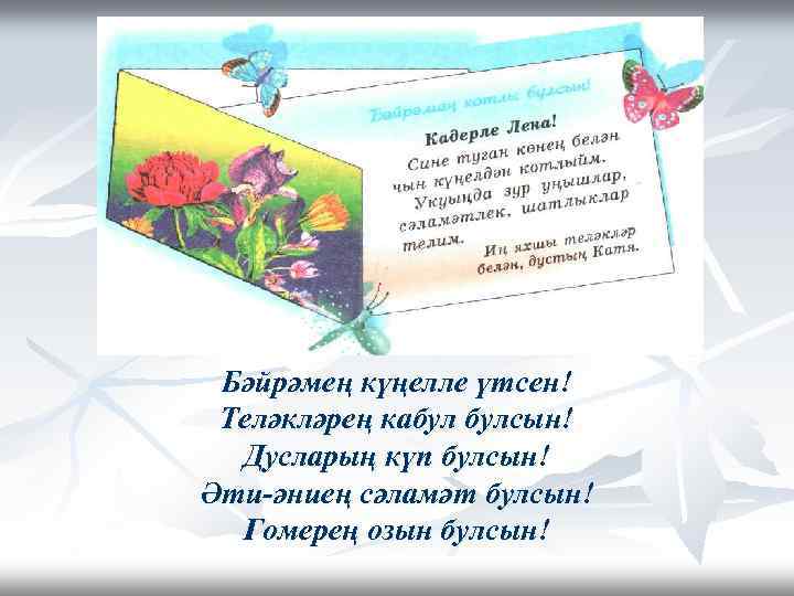 Бәйрәмең күңелле үтсен! Теләкләрең кабул булсын! Дусларың күп булсын! Әти-әниең сәламәт булсын! Гомерең озын