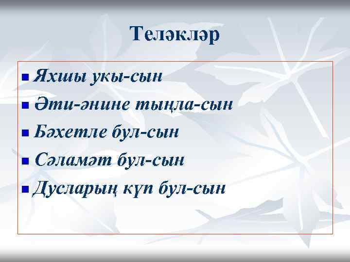 Теләкләр Яхшы укы-сын n Әти-әнине тыңла-сын n Бәхетле бул-сын n Сәламәт бул-сын n Дусларың