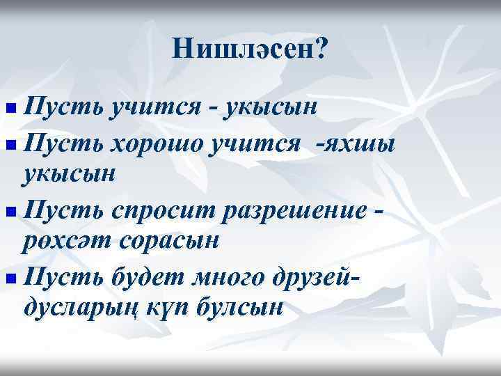Нишләсен? Пусть учится - укысын n Пусть хорошо учится -яхшы укысын n Пусть спросит
