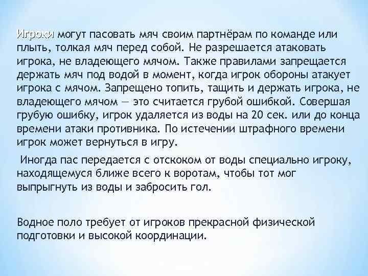 Игроки могут пасовать мяч своим партнёрам по команде или плыть, толкая мяч перед собой.