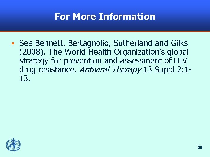 For More Information § See Bennett, Bertagnolio, Sutherland Gilks (2008). The World Health Organization’s