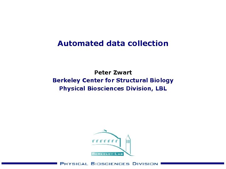 Automated data collection Peter Zwart Berkeley Center for Structural Biology Physical Biosciences Division, LBL