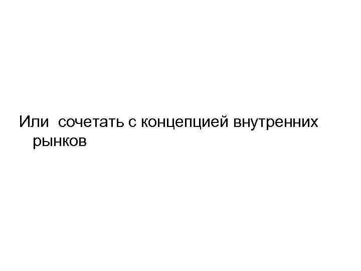 Или сочетать с концепцией внутренних рынков 