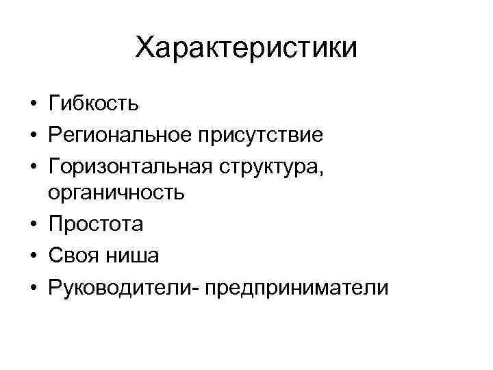 Характеристики • Гибкость • Региональное присутствие • Горизонтальная структура, органичность • Простота • Своя