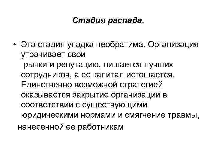 Стадия распада. • Эта стадия упадка необратима. Организация утрачивает свои рынки и репутацию, лишается