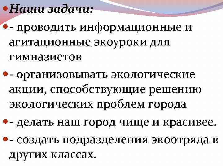  Наши задачи: - проводить информационные и агитационные экоуроки для гимназистов - организовывать экологические