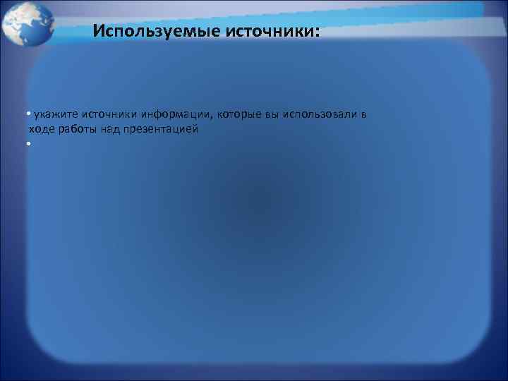 Используемые источники: • укажите источники информации, которые вы использовали в ходе работы над презентацией