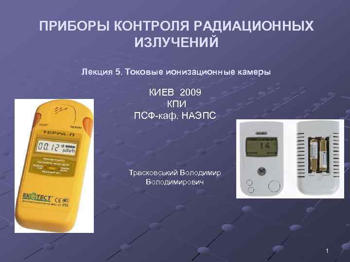 ПРИБОРЫ КОНТРОЛЯ РАДИАЦИОННЫХ ИЗЛУЧЕНИЙ Лекция 5. Токовые ионизационные камеры КИЕВ 2009 КПИ ПСФ-каф. НАЭПС