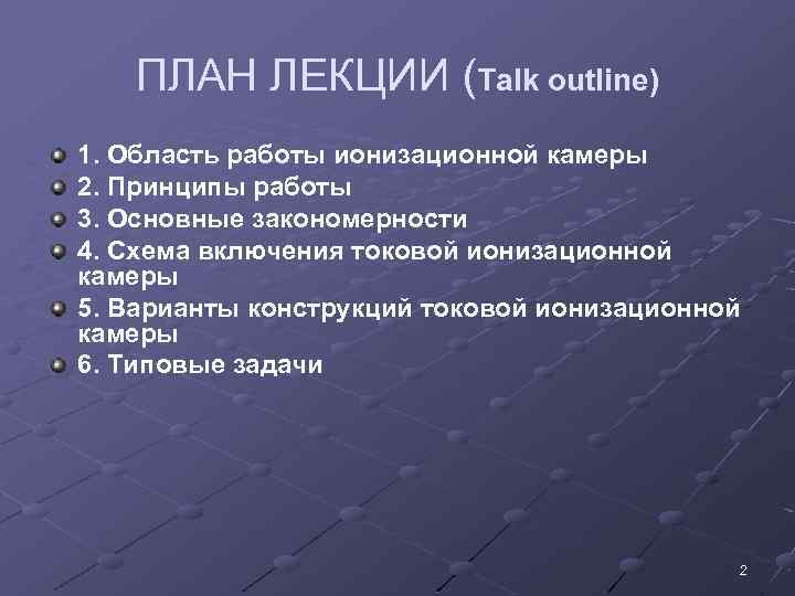 ПЛАН ЛЕКЦИИ (Talk outline) 1. Область работы ионизационной камеры 2. Принципы работы 3. Основные