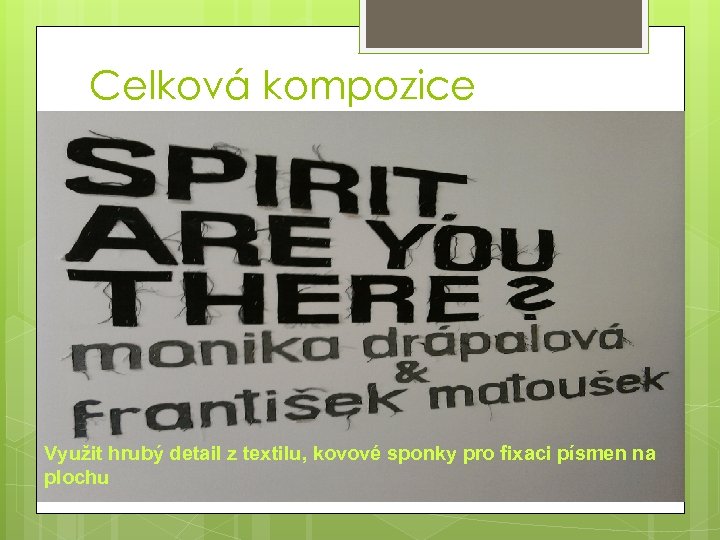 Celková kompozice Využit hrubý detail z textilu, kovové sponky pro fixaci písmen na plochu