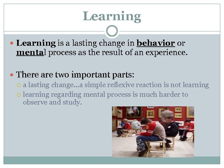 Learning is a lasting change in behavior or mental process as the result of