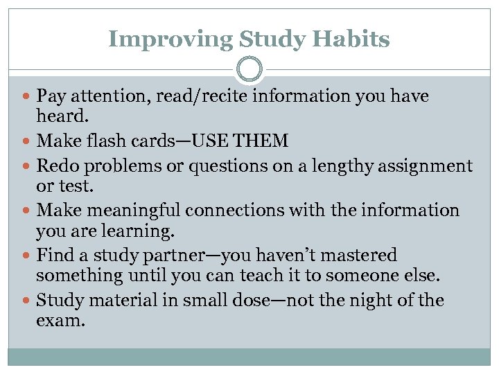 Improving Study Habits Pay attention, read/recite information you have heard. Make flash cards—USE THEM