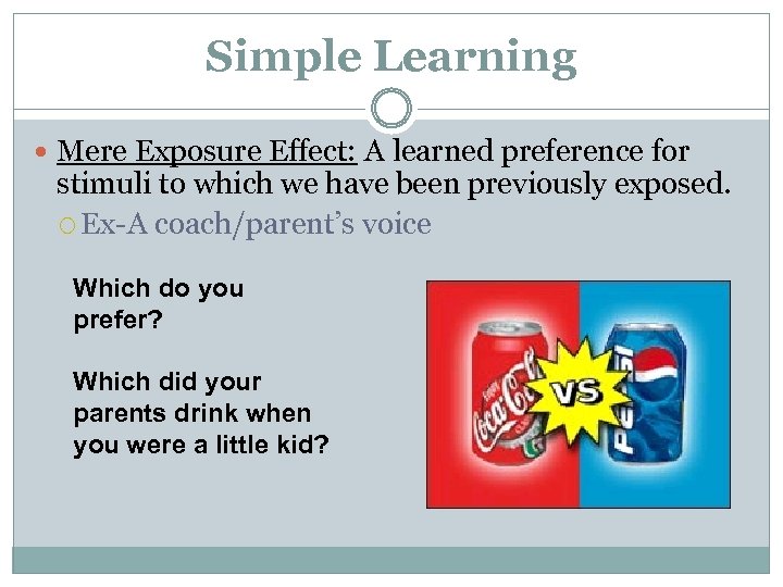 Simple Learning Mere Exposure Effect: A learned preference for stimuli to which we have