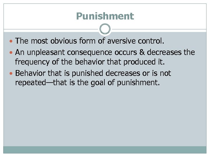 Punishment The most obvious form of aversive control. An unpleasant consequence occurs & decreases