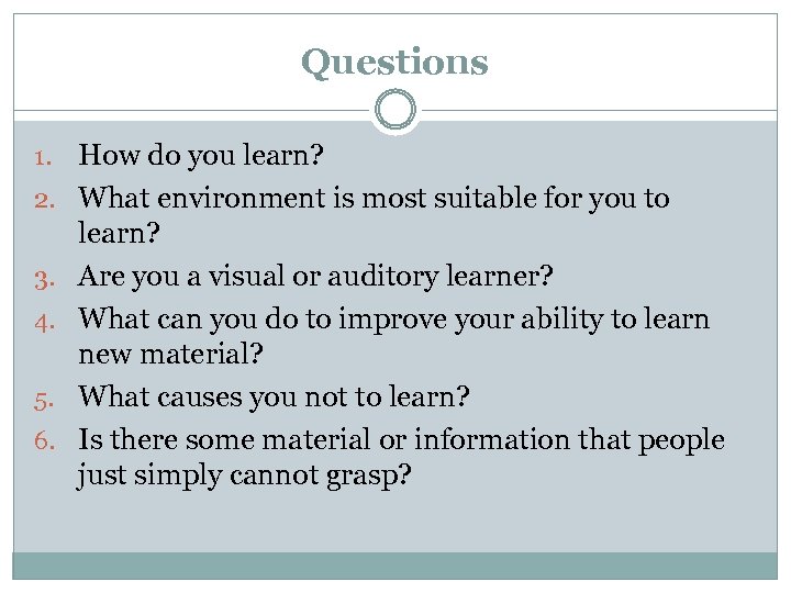 Questions 1. 2. 3. 4. 5. 6. How do you learn? What environment is