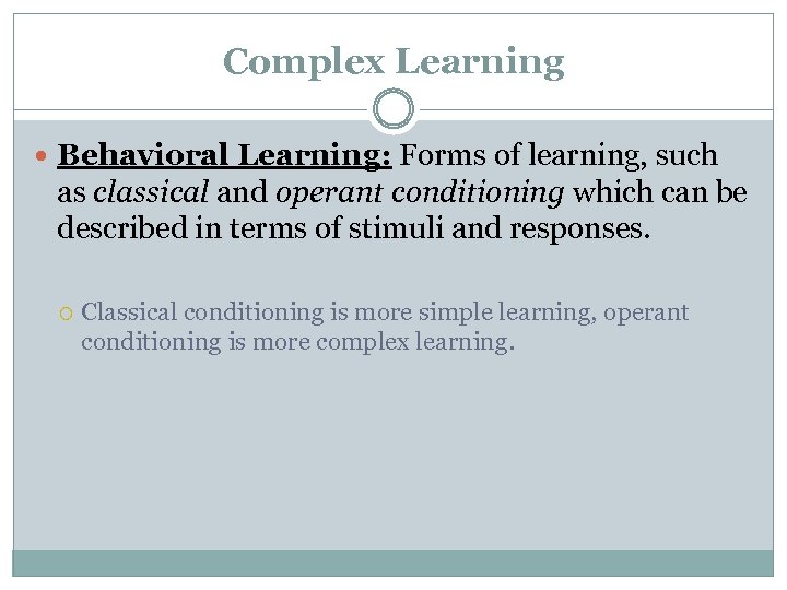 Complex Learning Behavioral Learning: Forms of learning, such as classical and operant conditioning which