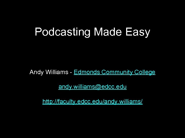 Podcasting Made Easy Andy Williams - Edmonds Community College andy. williams@edcc. edu http: //faculty.