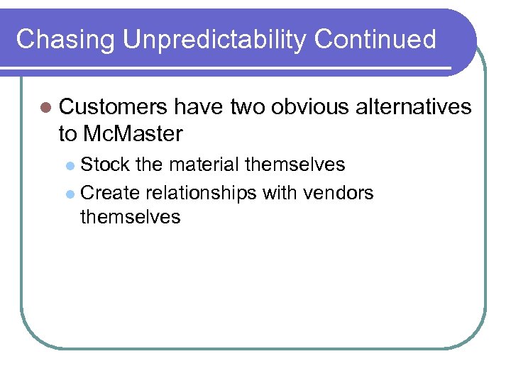 Chasing Unpredictability Continued Customers have two obvious alternatives to Mc. Master Stock the material