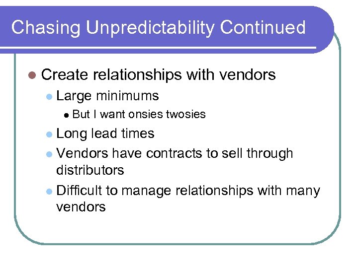 Chasing Unpredictability Continued Create relationships with vendors Large minimums But I want onsies twosies