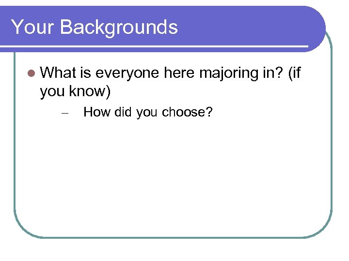 Your Backgrounds What is everyone here majoring in? (if you know) – How did