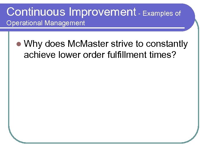 Continuous Improvement - Examples of Operational Management Why does Mc. Master strive to constantly