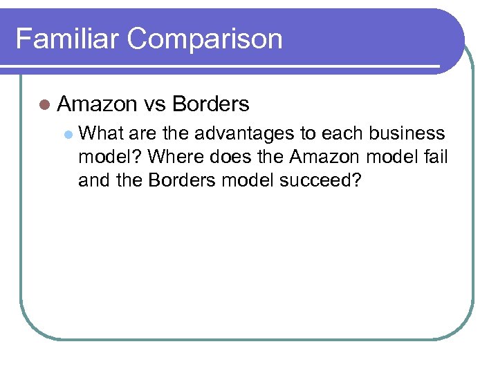 Familiar Comparison Amazon vs Borders What are the advantages to each business model? Where