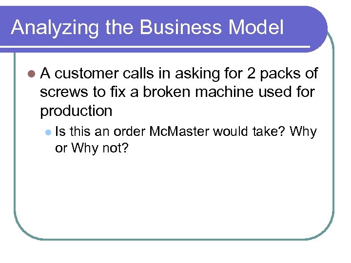 Analyzing the Business Model A customer calls in asking for 2 packs of screws