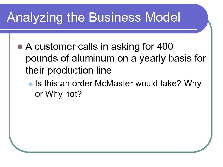 Analyzing the Business Model A customer calls in asking for 400 pounds of aluminum