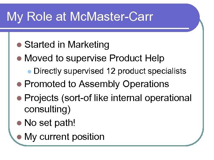 My Role at Mc. Master-Carr Started in Marketing Moved to supervise Product Help Directly