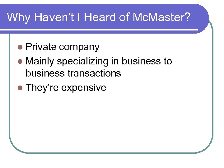 Why Haven’t I Heard of Mc. Master? Private company Mainly specializing in business to