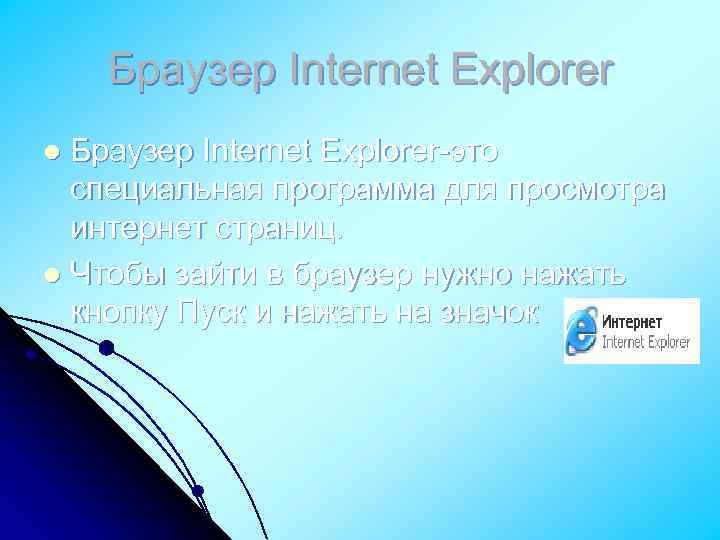 Браузер Internet Explorer-это специальная программа для просмотра интернет страниц. l Чтобы зайти в браузер