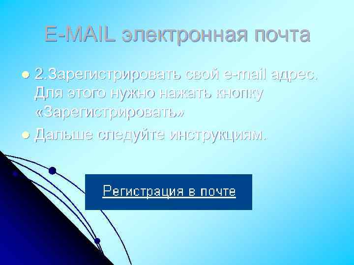 Е-MAIL электронная почта 2. Зарегистрировать свой e-mail адрес. Для этого нужно нажать кнопку «Зарегистрировать»