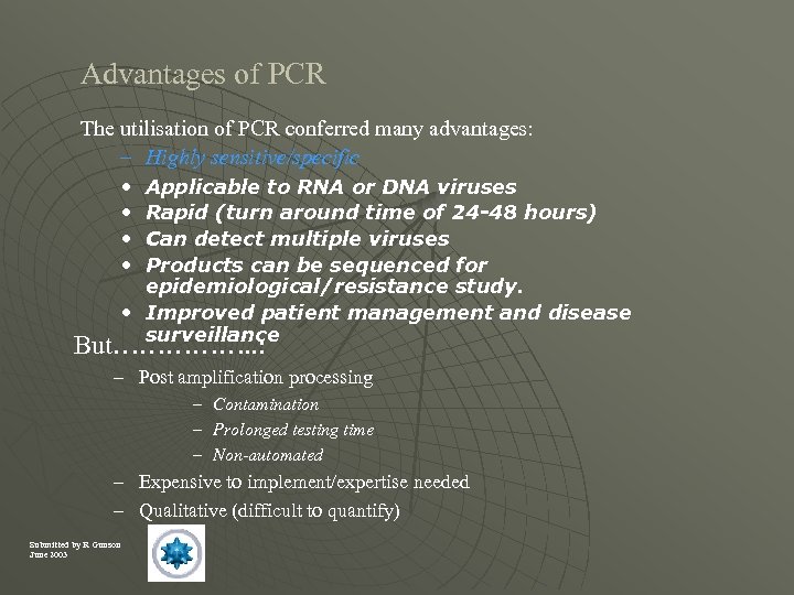Advantages of PCR The utilisation of PCR conferred many advantages: – Highly sensitive/specific •