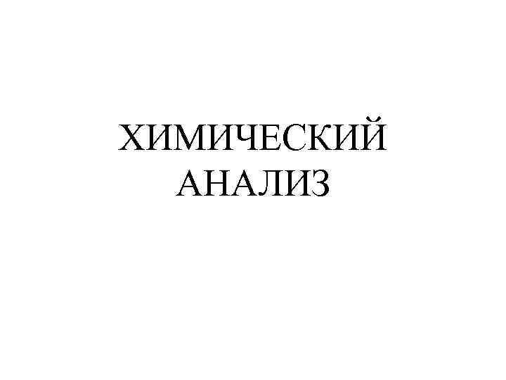 ХИМИЧЕСКИЙ АНАЛИЗ 