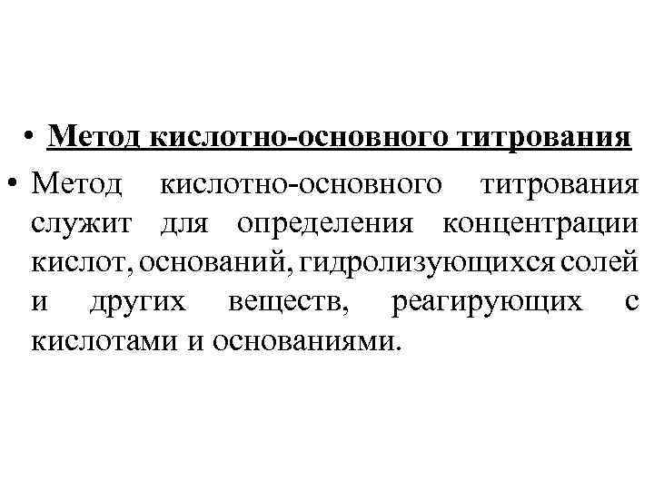  • Метод кислотно-основного титрования служит для определения концентрации кислот, оснований, гидролизующихся солей и