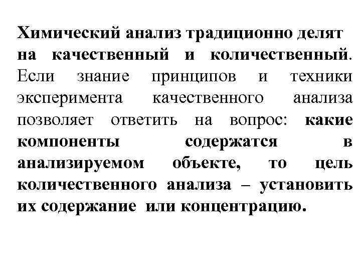 Химический анализ традиционно делят на качественный и количественный. Если знание принципов и техники эксперимента