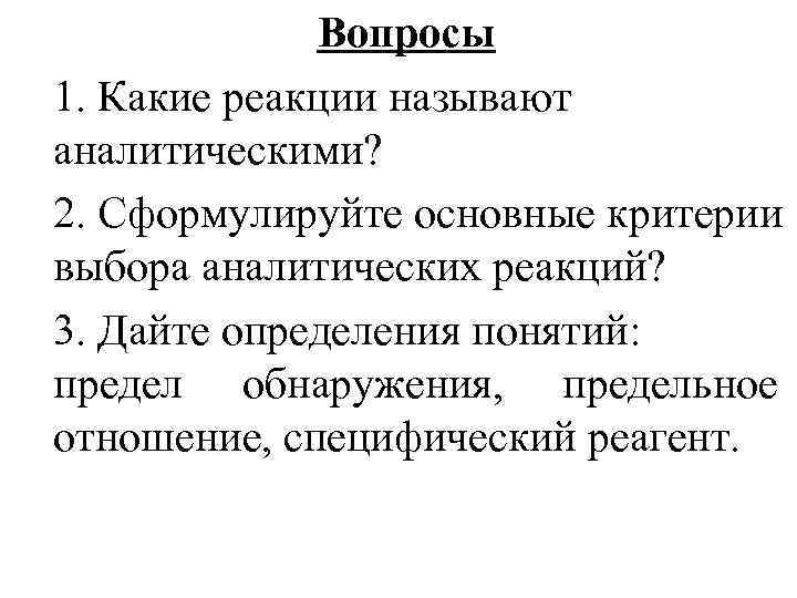 Вопросы 1. Какие реакции называют аналитическими? 2. Сформулируйте основные критерии выбора аналитических реакций? 3.