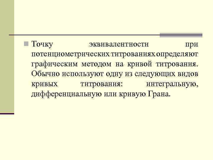 n Точку эквивалентности при потенциометрических титрованиях определяют графическим методом на кривой титрования. Обычно используют