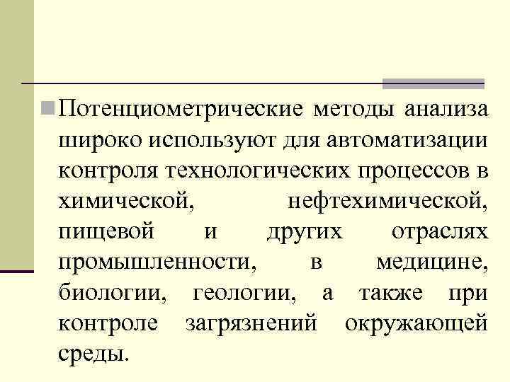 n Потенциометрические методы анализа широко используют для автоматизации контроля технологических процессов в химической, нефтехимической,
