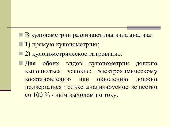 n В кулонометрии различают два вида анализа: n 1) прямую кулонометрию; n 2) кулонометрическое