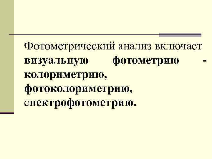Фотометрический анализ включает визуальную фотометрию колориметрию, фотоколориметрию, спектрофотометрию. 